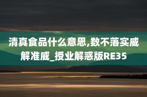 清真食品什么意思,数不落实威解准威_授业解惑版RE35