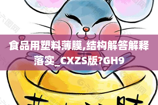 食品用塑料薄膜,结构解答解释落实_CXZS版?GH9