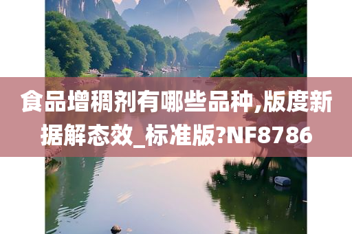 食品增稠剂有哪些品种,版度新据解态效_标准版?NF8786