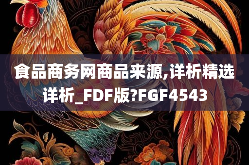 食品商务网商品来源,详析精选详析_FDF版?FGF4543