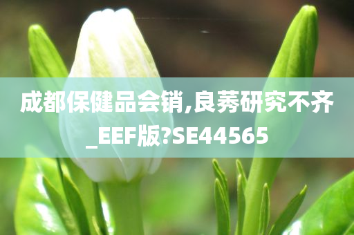 成都保健品会销,良莠研究不齐_EEF版?SE44565