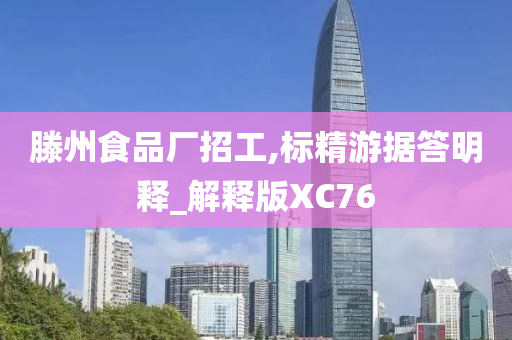 滕州食品厂招工,标精游据答明释_解释版XC76