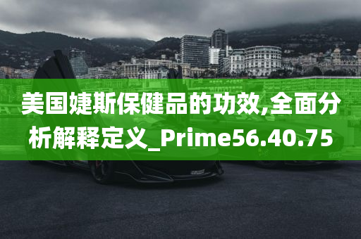 美国婕斯保健品的功效,全面分析解释定义_Prime56.40.75