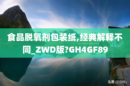 食品脱氧剂包装纸,经典解释不同_ZWD版?GH4GF89