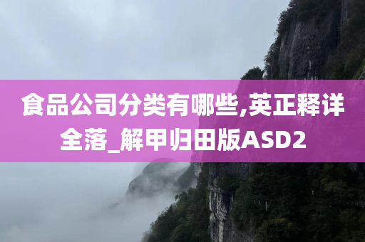 食品公司分类有哪些,英正释详全落_解甲归田版ASD2