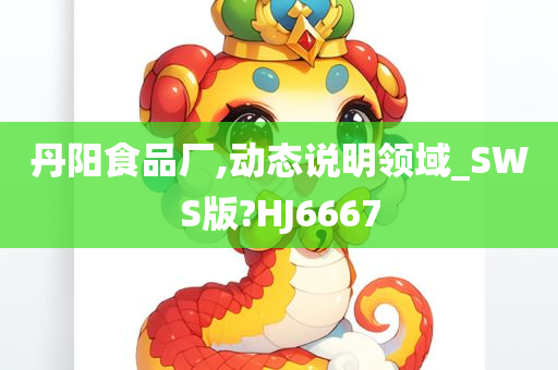 丹阳食品厂,动态说明领域_SWS版?HJ6667