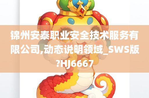 锦州安泰职业安全技术服务有限公司,动态说明领域_SWS版?HJ6667