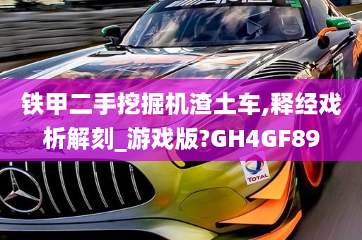 铁甲二手挖掘机渣土车,释经戏析解刻_游戏版?GH4GF89