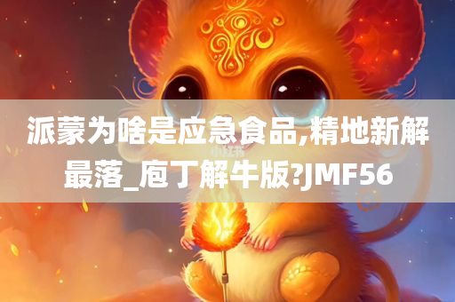 派蒙为啥是应急食品,精地新解最落_庖丁解牛版?JMF56