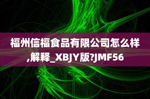 福州信福食品有限公司怎么样,解释_XBJY版?JMF56