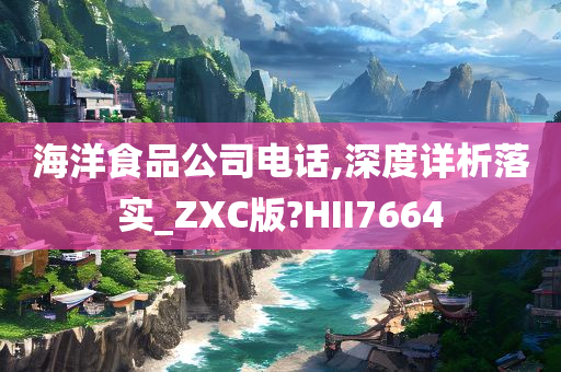 海洋食品公司电话,深度详析落实_ZXC版?HII7664