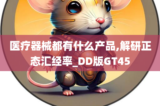 医疗器械都有什么产品,解研正态汇经率_DD版GT45