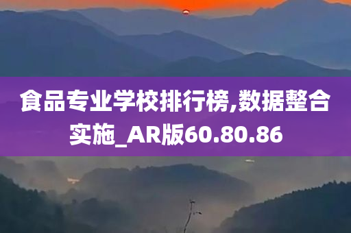 食品专业学校排行榜,数据整合实施_AR版60.80.86