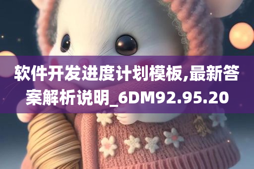 软件开发进度计划模板,最新答案解析说明_6DM92.95.20