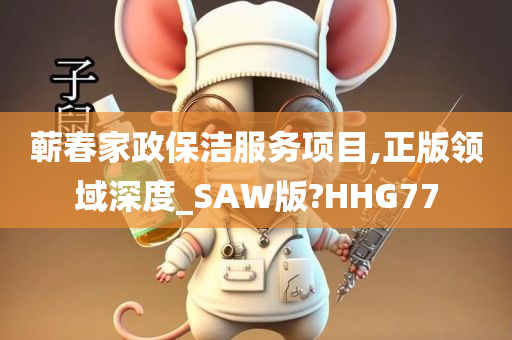 蕲春家政保洁服务项目,正版领域深度_SAW版?HHG77