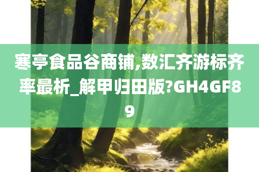 寒亭食品谷商铺,数汇齐游标齐率最析_解甲归田版?GH4GF89