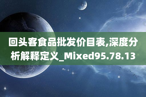 回头客食品批发价目表,深度分析解释定义_Mixed95.78.13