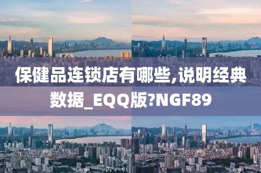 保健品连锁店有哪些,说明经典数据_EQQ版?NGF89