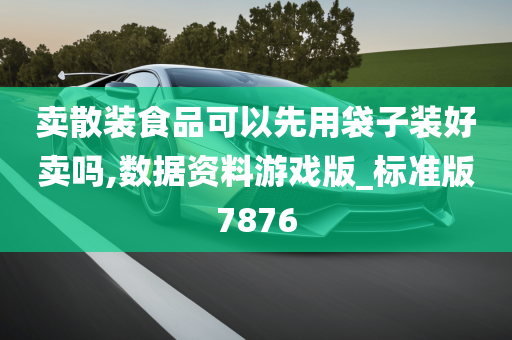 卖散装食品可以先用袋子装好卖吗,数据资料游戏版_标准版7876