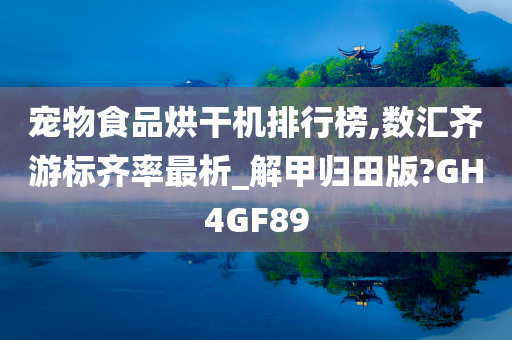 宠物食品烘干机排行榜,数汇齐游标齐率最析_解甲归田版?GH4GF89