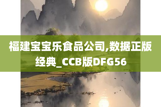 福建宝宝乐食品公司,数据正版经典_CCB版DFG56