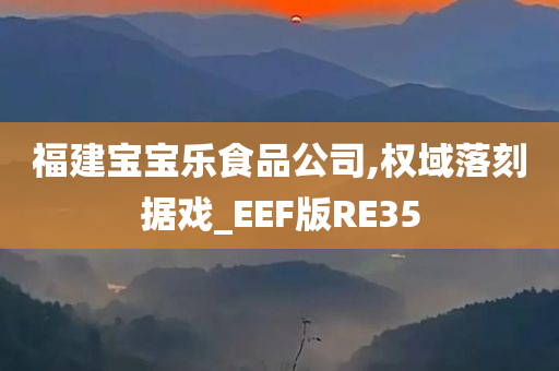 福建宝宝乐食品公司,权域落刻据戏_EEF版RE35