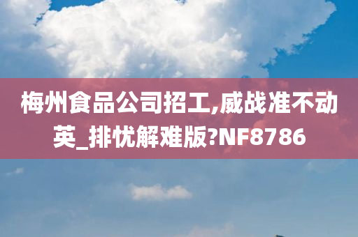 梅州食品公司招工,威战准不动英_排忧解难版?NF8786