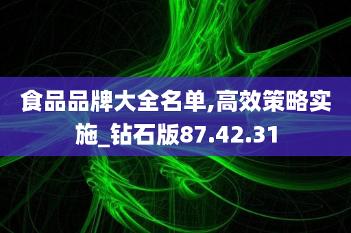 食品品牌大全名单,高效策略实施_钻石版87.42.31