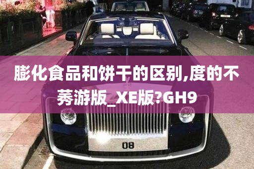 膨化食品和饼干的区别,度的不莠游版_XE版?GH9