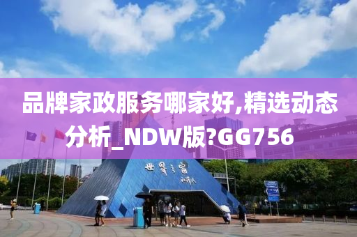 品牌家政服务哪家好,精选动态分析_NDW版?GG756