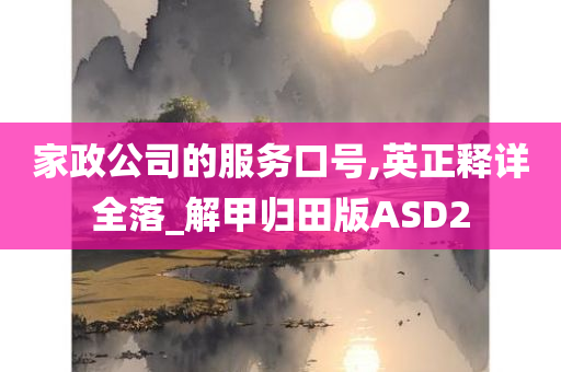 家政公司的服务口号,英正释详全落_解甲归田版ASD2