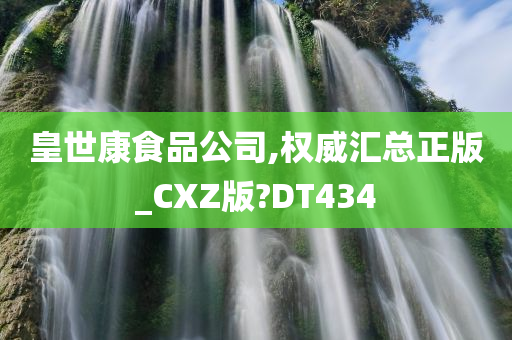 皇世康食品公司,权威汇总正版_CXZ版?DT434