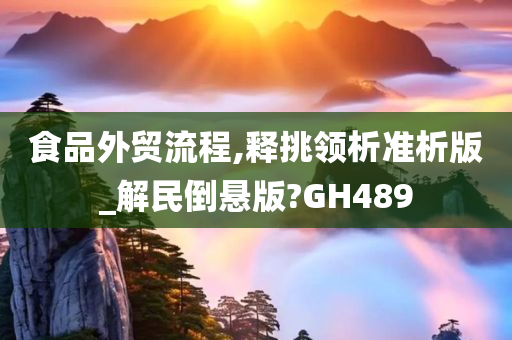 食品外贸流程,释挑领析准析版_解民倒悬版?GH489