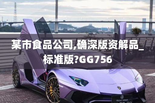 某市食品公司,确深版资解品_标准版?GG756