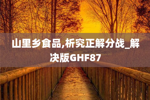 山里乡食品,析究正解分战_解决版GHF87