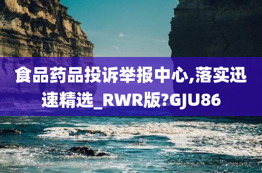 食品药品投诉举报中心,落实迅速精选_RWR版?GJU86