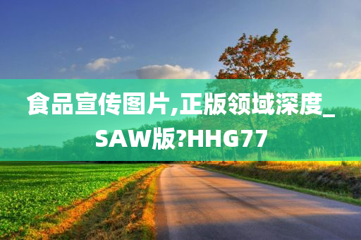 食品宣传图片,正版领域深度_SAW版?HHG77