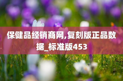 保健品经销商网,复刻版正品数据_标准版453