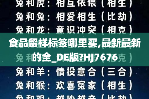 食品留样标签哪里买,最新最新的全_DE版?HJ7676