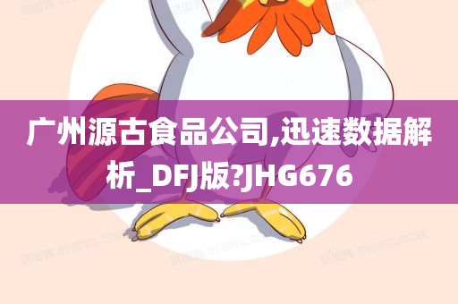 广州源古食品公司,迅速数据解析_DFJ版?JHG676