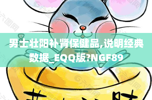 男士壮阳补肾保健品,说明经典数据_EQQ版?NGF89