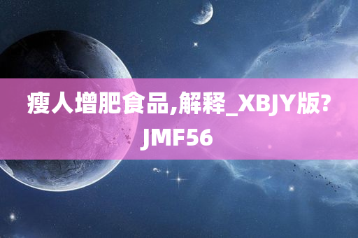 瘦人增肥食品,解释_XBJY版?JMF56