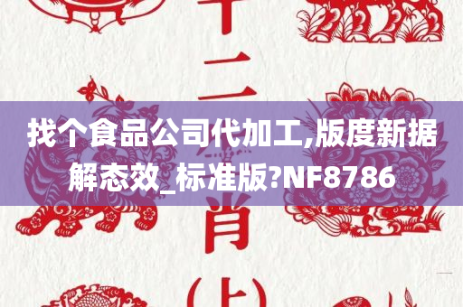 找个食品公司代加工,版度新据解态效_标准版?NF8786