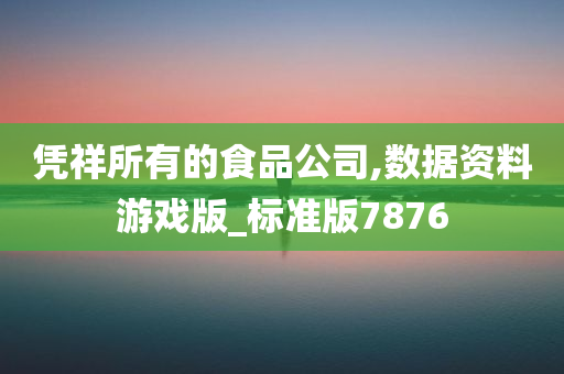 凭祥所有的食品公司,数据资料游戏版_标准版7876