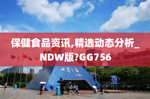 保健食品资讯,精选动态分析_NDW版?GG756