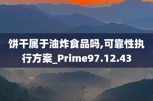 饼干属于油炸食品吗,可靠性执行方案_Prime97.12.43