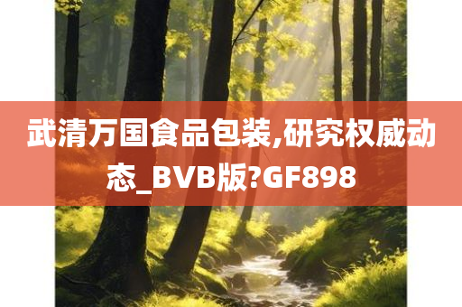 武清万国食品包装,研究权威动态_BVB版?GF898