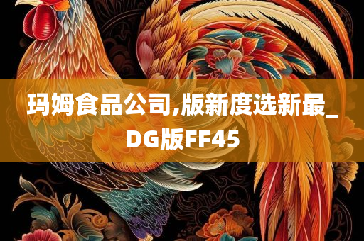 玛姆食品公司,版新度选新最_DG版FF45