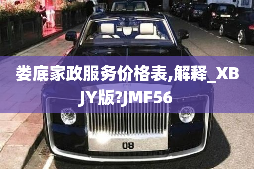 娄底家政服务价格表,解释_XBJY版?JMF56