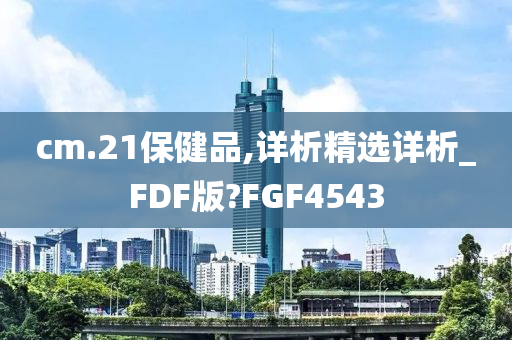 cm.21保健品,详析精选详析_FDF版?FGF4543